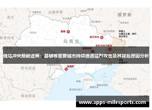 俄乌冲突最新进展：基辅等重要城市持续遭遇猛烈攻击及其背后原因分析