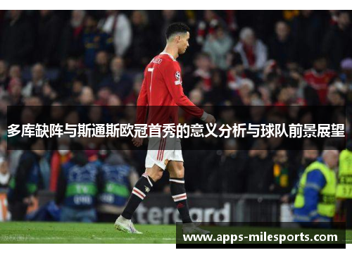多库缺阵与斯通斯欧冠首秀的意义分析与球队前景展望