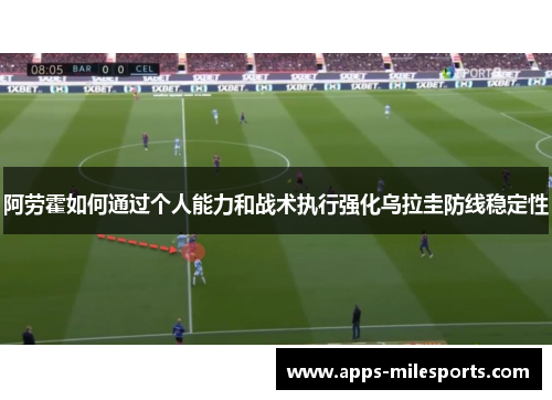 阿劳霍如何通过个人能力和战术执行强化乌拉圭防线稳定性