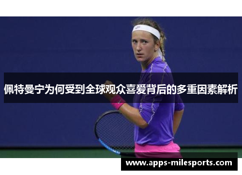 佩特曼宁为何受到全球观众喜爱背后的多重因素解析