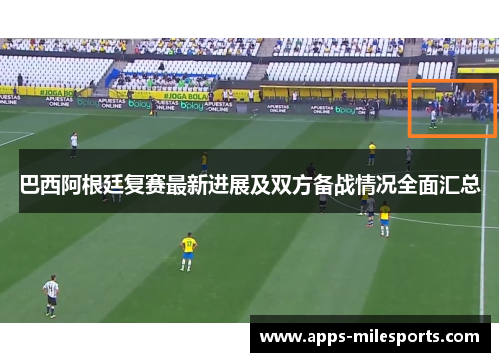巴西阿根廷复赛最新进展及双方备战情况全面汇总