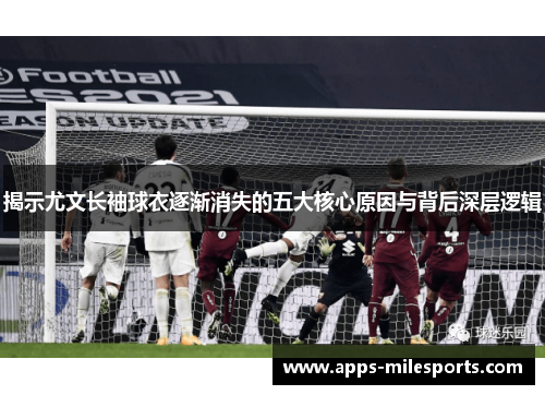 揭示尤文长袖球衣逐渐消失的五大核心原因与背后深层逻辑